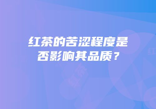 红茶的苦涩程度是否影响其品质？