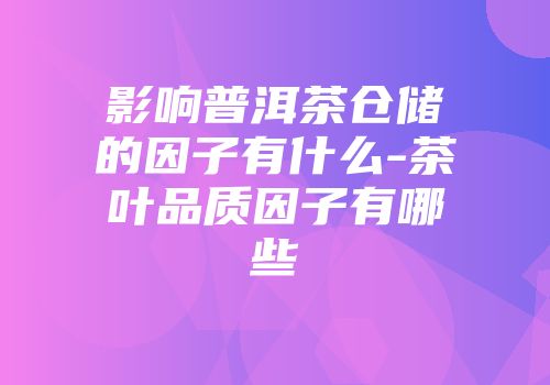 影响普洱茶仓储的因子有什么-茶叶品质因子有哪些