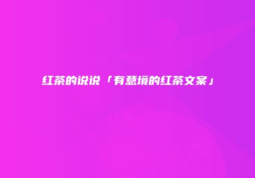红茶的说说「有意境的红茶文案」
