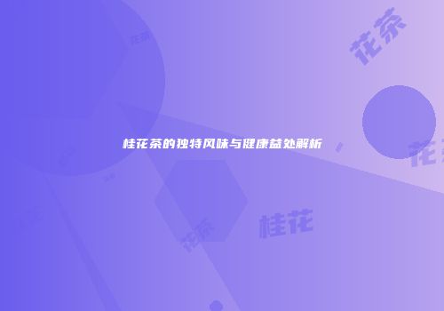 桂花茶的独特风味与健康益处解析