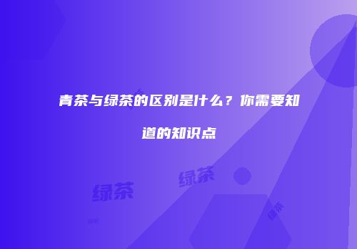 青茶与绿茶的区别是什么？你需要知道的知识点
