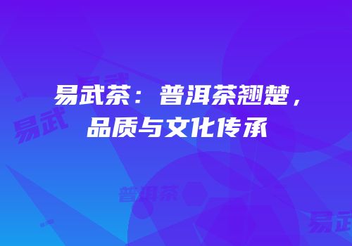 易武茶：普洱茶翘楚，品质与文化传承