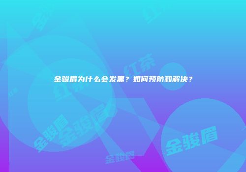 金骏眉为什么会发黑？如何预防和解决？