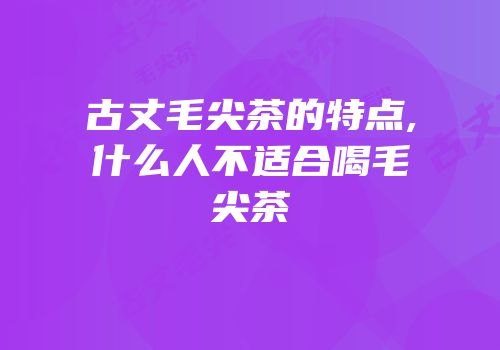 古丈毛尖茶的特点,什么人不适合喝毛尖茶