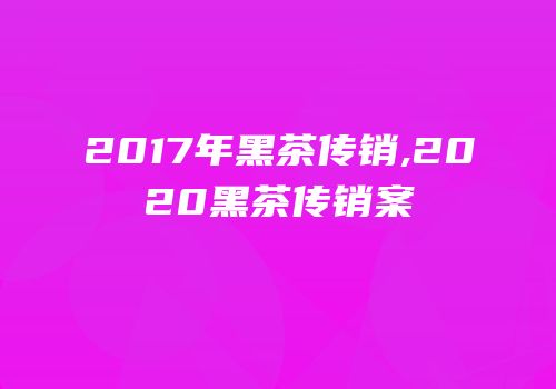 2017年黑茶传销,2020黑茶传销案