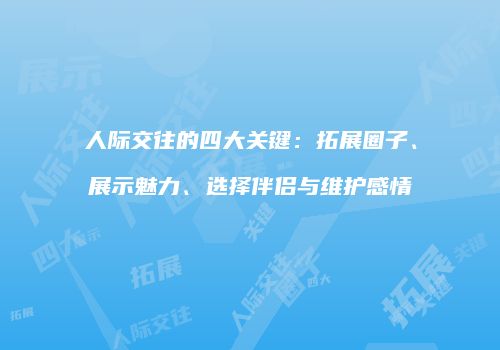 人际交往的四大关键：拓展圈子、展示魅力、选择伴侣与维护感情