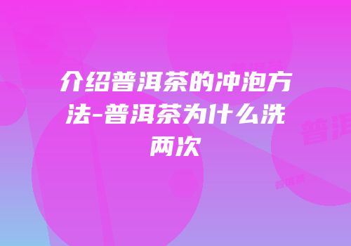 介绍普洱茶的冲泡方法-普洱茶为什么洗两次