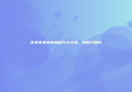 花草茶美容养颜配方大介绍，附配方图片