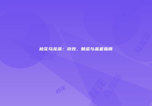桂花乌龙茶：功效、禁忌与品鉴指南