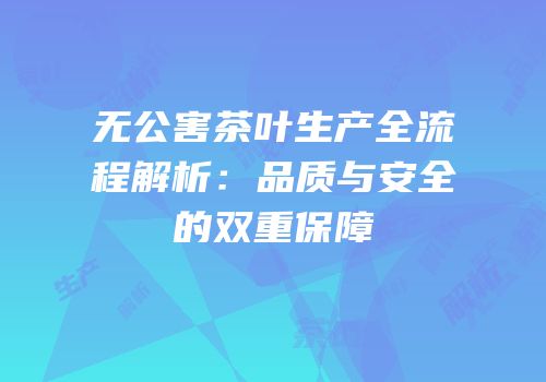 无公害茶叶生产全流程解析：品质与安全的双重保障
