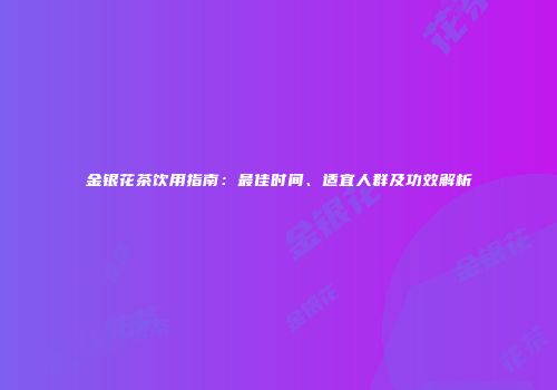 金银花茶饮用指南：最佳时间、适宜人群及功效解析
