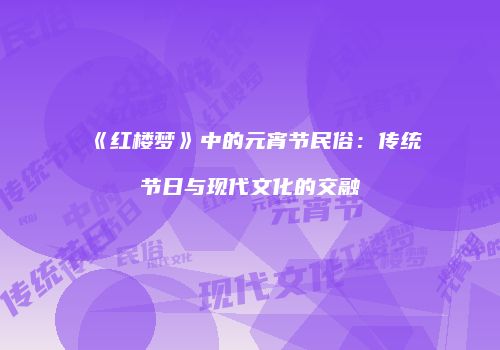 《红楼梦》中的元宵节民俗：传统节日与现代文化的交融