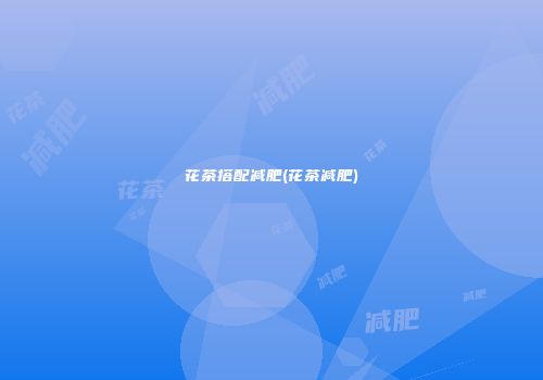 花茶搭配减肥(花茶减肥)