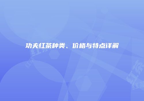 功夫红茶种类、价格与特点详解