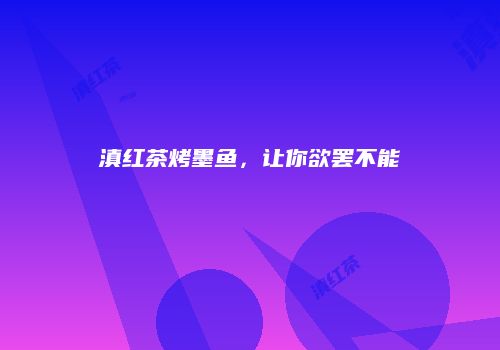 滇红茶烤墨鱼，让你欲罢不能