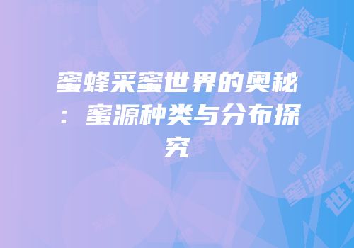 蜜蜂采蜜世界的奥秘：蜜源种类与分布探究