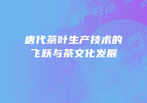唐代茶叶生产技术的飞跃与茶文化发展