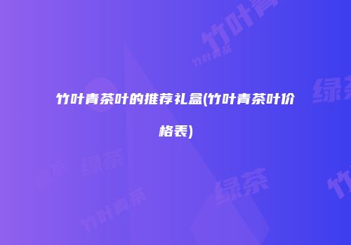 竹叶青茶叶的推荐礼盒(竹叶青茶叶价格表)