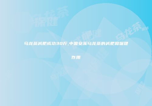 乌龙茶减肥成功30斤,中国安溪乌龙茶的减肥和保健作用