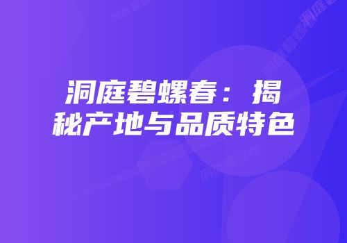 洞庭碧螺春：揭秘产地与品质特色