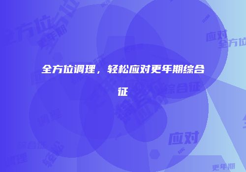 全方位调理，轻松应对更年期综合征