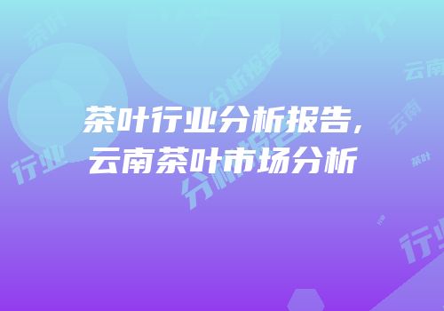 茶叶行业分析报告,云南茶叶市场分析