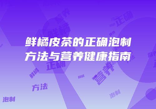 鲜橘皮茶的正确泡制方法与营养健康指南