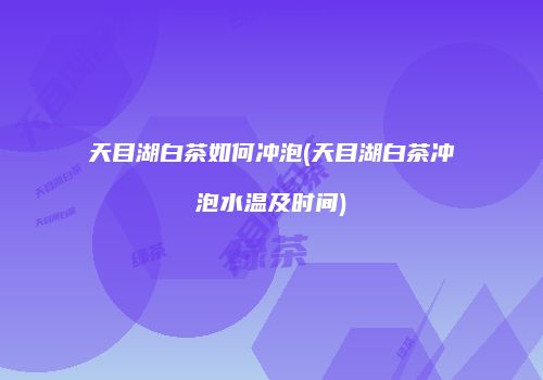 天目湖白茶如何冲泡(天目湖白茶冲泡水温及时间)