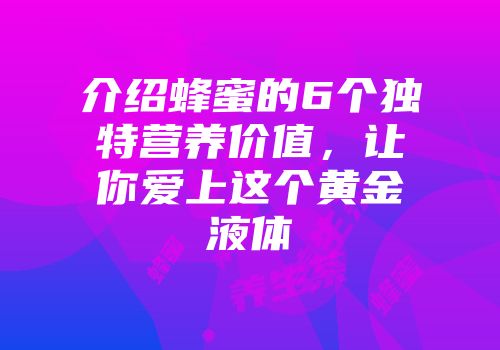 介绍蜂蜜的6个独特营养价值，让你爱上这个黄金液体