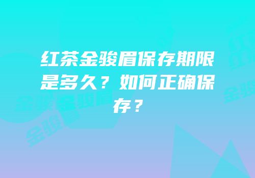 红茶金骏眉保存期限是多久？如何正确保存？