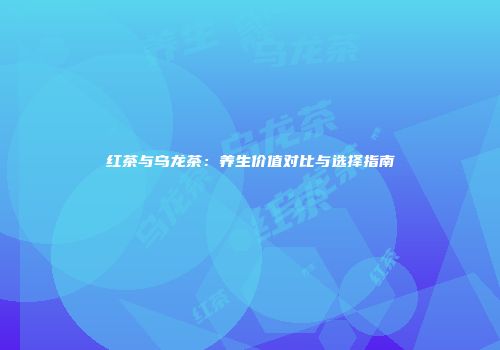 红茶与乌龙茶：养生价值对比与选择指南