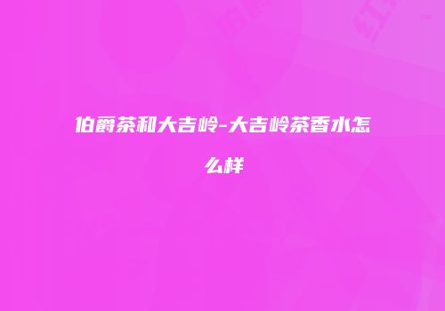 伯爵茶和大吉岭-大吉岭茶香水怎么样