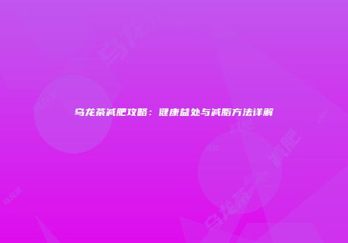 乌龙茶减肥攻略：健康益处与减脂方法详解