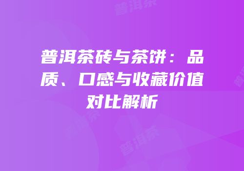 普洱茶砖与茶饼：品质、口感与收藏价值对比解析