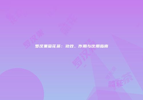 罗汉果菊花茶：功效、作用与饮用指南