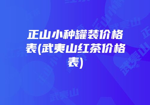 正山小种罐装价格表(武夷山红茶价格表)