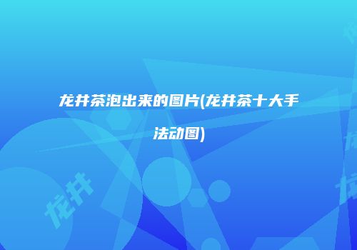 龙井茶泡出来的图片(龙井茶十大手法动图)