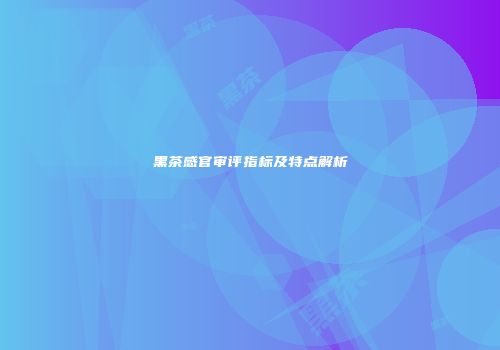 黑茶感官审评指标及特点解析