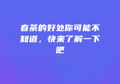 春茶的好处你可能不知道，快来了解一下吧