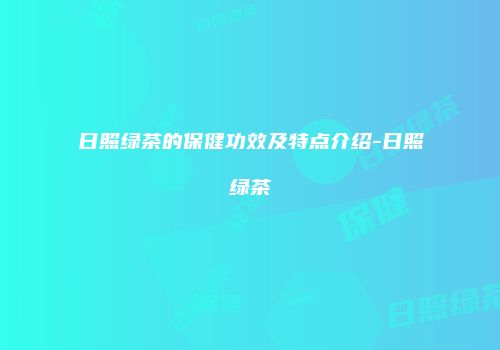 日照绿茶的保健功效及特点介绍-日照绿茶
