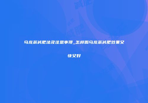 乌龙茶减肥法及注意事项_怎样喝乌龙茶减肥效果又快又好