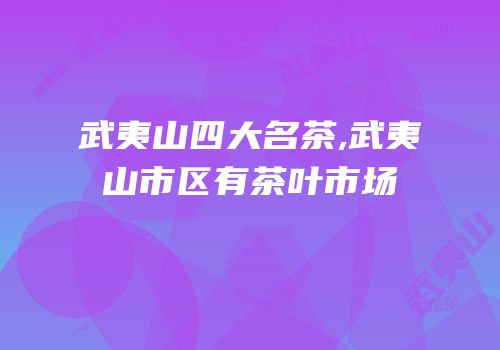 武夷山四大名茶,武夷山市区有茶叶市场
