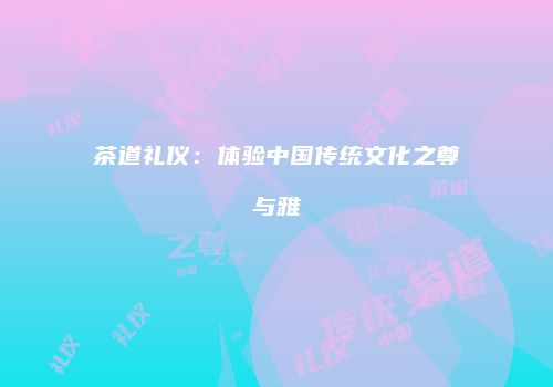 茶道礼仪：体验中国传统文化之尊与雅