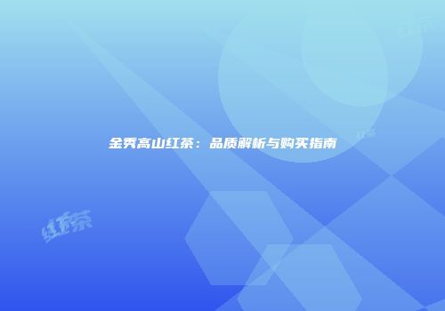 金秀高山红茶：品质解析与购买指南