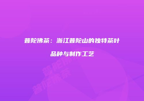 普陀佛茶：浙江普陀山的独特茶叶品种与制作工艺