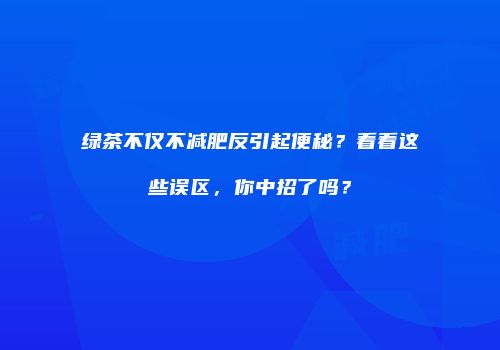 绿茶不仅不减肥反引起便秘？看看这些误区，你中招了吗？