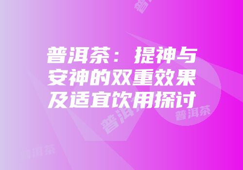 普洱茶：提神与安神的双重效果及适宜饮用探讨