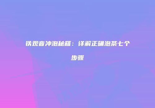 铁观音冲泡秘籍：详解正确泡茶七个步骤