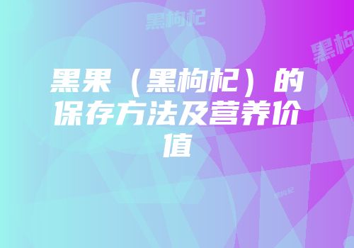 黑果（黑枸杞）的保存方法及营养价值