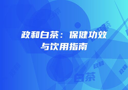 政和白茶：保健功效与饮用指南